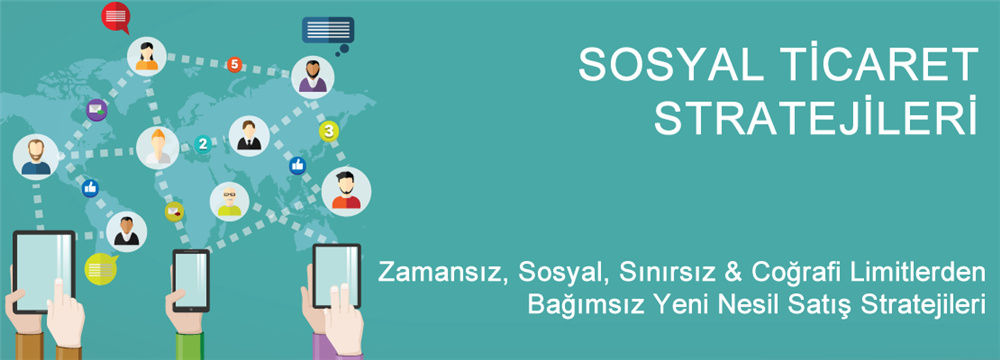 Sosyal Ticaret: Zamansız, Sosyal, Sınırsız & Coğrafi Limitlerden Bağımsız Yeni Nesil Satış Stratejileri